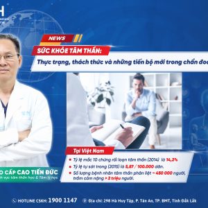 SỨC KHỎE TÂM THẦN: THỰC TRẠNG, THÁCH THỨC VÀ NHỮNG TIẾN BỘ MỚI TRONG CHẨN ĐOÁN VÀ ĐIỀU TRỊ