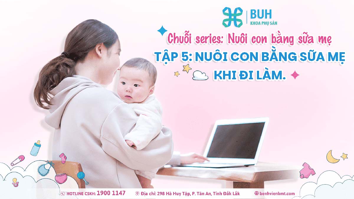 TẬP 5: NUÔI CON BẰNG SỮA MẸ KHI ĐI LÀM