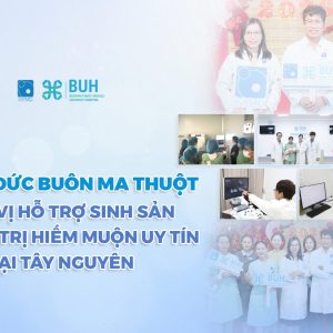 IVF MỸ ĐỨC BUÔN MA THUỘT – ĐƠN VỊ HỖ TRỢ SINH SẢN VÀ ĐIỀU TRỊ HIẾM MUỘN UY TÍN TẠI TÂY NGUYÊN